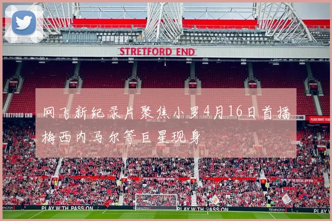 网飞新纪录片聚焦小罗4月16日首播梅西内马尔等巨星现身