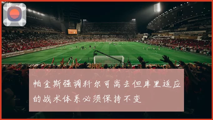 帕金斯强调科尔可离去但库里适应的战术体系必须保持不变
