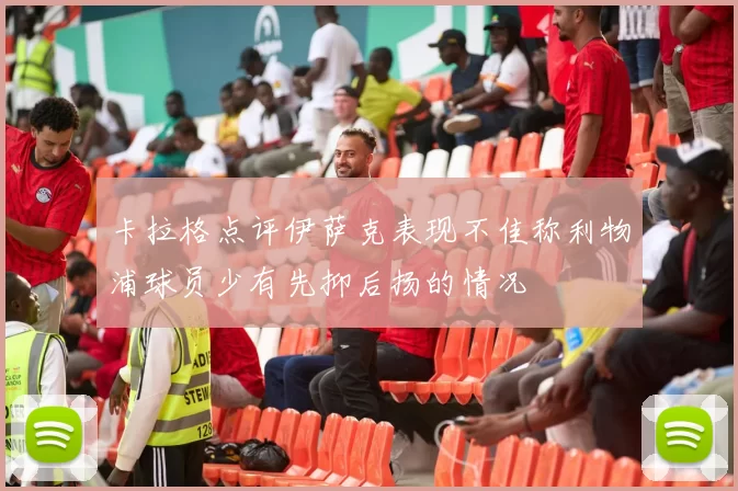 卡拉格点评伊萨克表现不佳称利物浦球员少有先抑后扬的情况