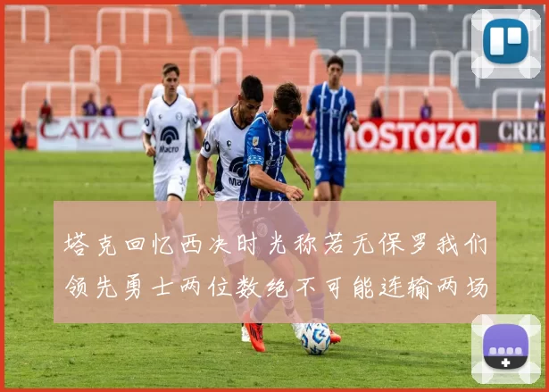 塔克回忆西决时光称若无保罗我们领先勇士两位数绝不可能连输两场