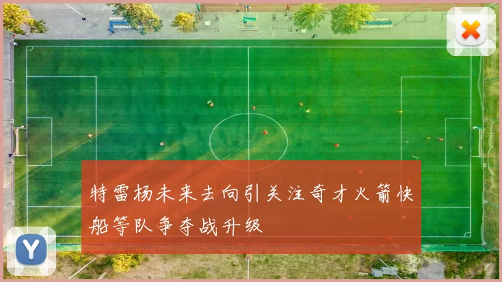 特雷杨未来去向引关注奇才火箭快船等队争夺战升级