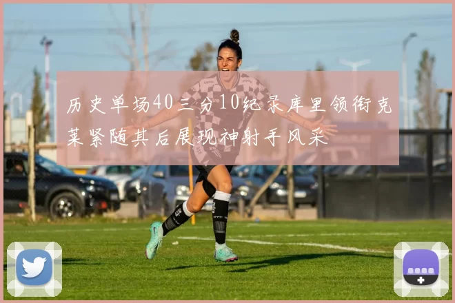 历史单场40三分10纪录库里领衔克莱紧随其后展现神射手风采