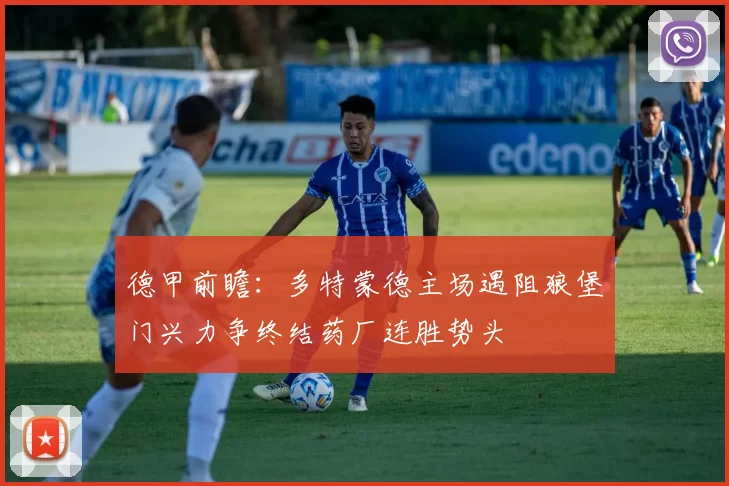 德甲前瞻：多特蒙德主场遇阻狼堡门兴力争终结药厂连胜势头