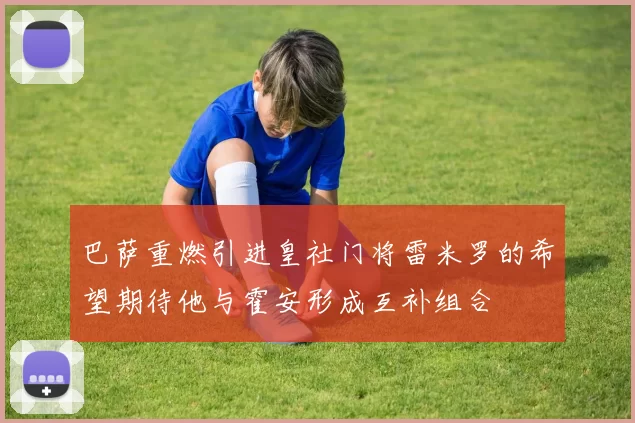 巴萨重燃引进皇社门将雷米罗的希望期待他与霍安形成互补组合